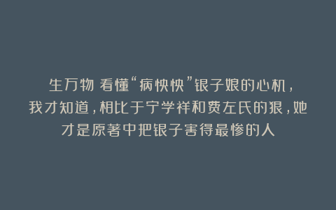 《生万物》看懂“病怏怏”银子娘的心机，我才知道，相比于宁学祥和费左氏的狠，她才是原著中把银子害得最惨的人