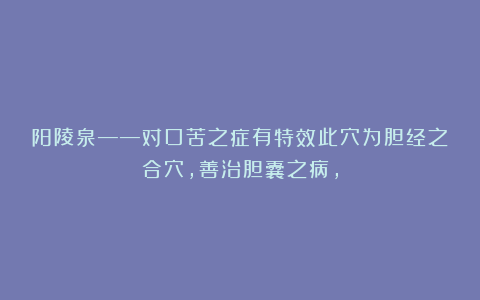 阳陵泉——对口苦之症有特效此穴为胆经之合穴，善治胆囊之病，