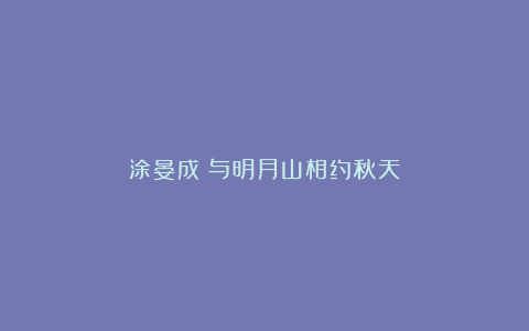 涂晏成|与明月山相约秋天