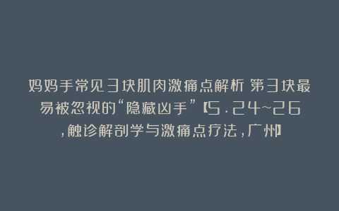 妈妈手常见3块肌肉激痛点解析：第3块最易被忽视的“隐藏凶手”【5.24~26，触诊解剖学与激痛点疗法，广州】