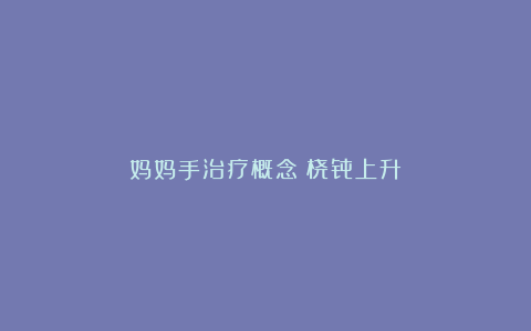 妈妈手治疗概念:桡骨上升