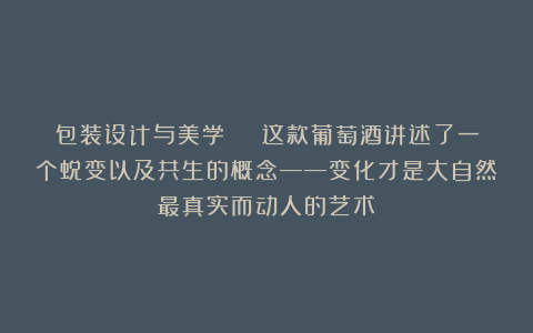 包装设计与美学 | 这款葡萄酒讲述了一个蜕变以及共生的概念——变化才是大自然最真实而动人的艺术