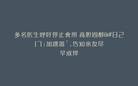 多名医生呼吁停止食用：高胆固醇’加速器’，告知亲友尽早戒掉