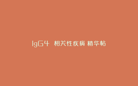 IgG4 相关性疾病（精华帖）