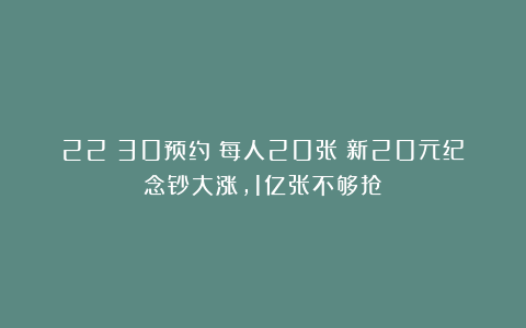 22：30预约！每人20张！新20元纪念钞大涨，1亿张不够抢！