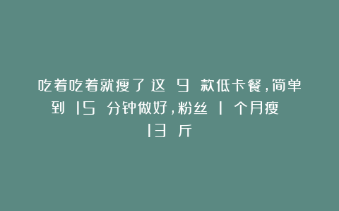 吃着吃着就瘦了！这 9 款低卡餐，简单到 15 分钟做好，粉丝 1 个月瘦 13 斤