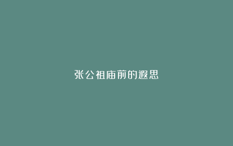 张公祖庙前的遐思