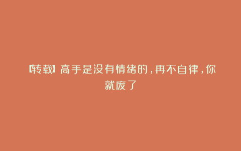 【转载】高手是没有情绪的，再不自律，你就废了