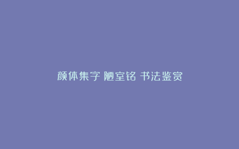 颜体集字《陋室铭》书法鉴赏