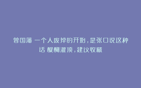 曾国藩：一个人废掉的开始，是张口说这种话！醍醐灌顶，建议收藏