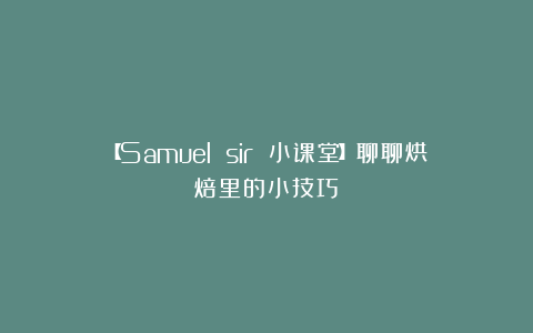 【Samuel sir 小课堂】聊聊烘焙里的小技巧