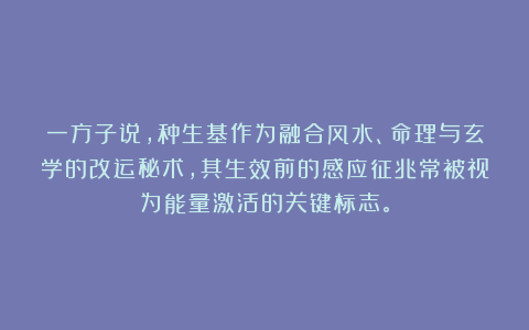 一方子说，种生基作为融合风水、命理与玄学的改运秘术，其生效前的感应征兆常被视为能量激活的关键标志。