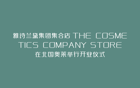 雅诗兰黛集团集合店（THE COSMETICS COMPANY STORE）在北国奥莱举行开业仪式