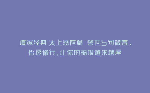 道家经典《太上感应篇》：警世5句箴言，悟透修行，让你的福报越来越厚！
