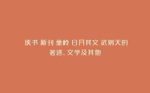 《读书》新刊｜童岭：日月其文：武则天的著述、文学及其他