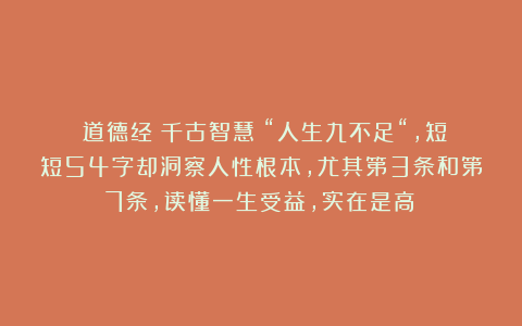 《道德经》千古智慧：“人生九不足“，短短54字却洞察人性根本，尤其第3条和第7条，读懂一生受益，实在是高！