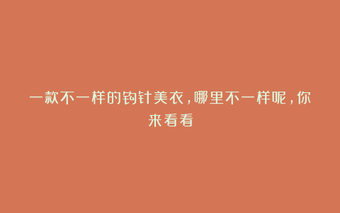 一款不一样的钩针美衣，哪里不一样呢，你来看看