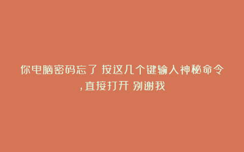 你电脑密码忘了？按这几个键输入神秘命令，直接打开！别谢我！