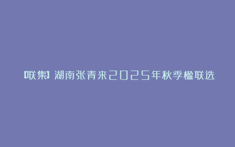 【联集】湖南张青来2025年秋季楹联选