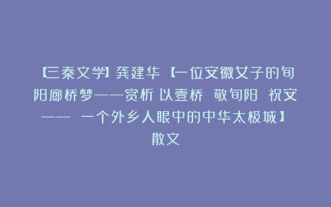 【三秦文学】龚建华：【一位安徽女子的旬阳廊桥梦——赏析《以壹桥 敬旬阳 祝安—— 一个外乡人眼中的中华太极城》】（散文）