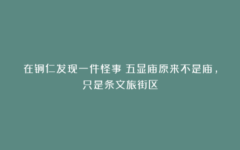 在铜仁发现一件怪事：五显庙原来不是庙，只是条文旅街区