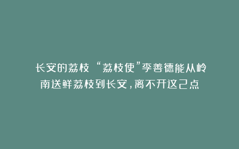 《长安的荔枝》：“荔枝使”李善德能从岭南送鲜荔枝到长安，离不开这2点