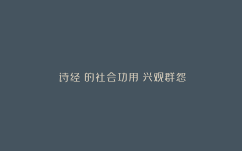 《诗经》的社会功用:兴观群怨
