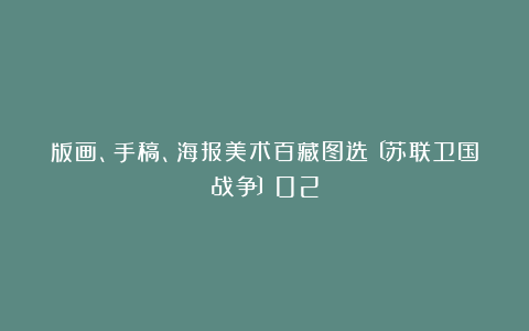 版画、手稿、海报美术百藏图选〔苏联卫国战争〕02