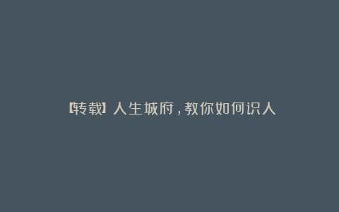 【转载】人生城府，教你如何识人