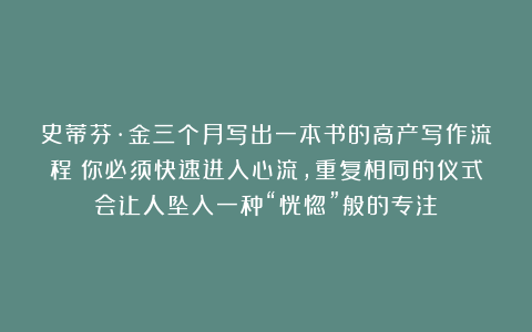 史蒂芬·金三个月写出一本书的高产写作流程：你必须快速进入心流，重复相同的仪式会让人坠入一种“恍惚”般的专注