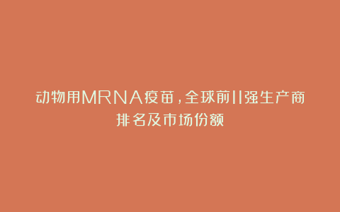 动物用MRNA疫苗，全球前11强生产商排名及市场份额