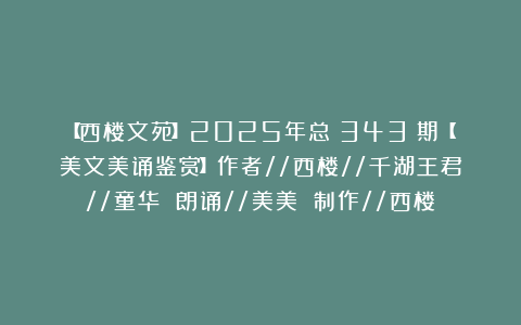 【西楼文苑】2025年总（343）期【美文美诵鉴赏】作者//西楼//千湖王君//童华 朗诵//美美 制作//西楼