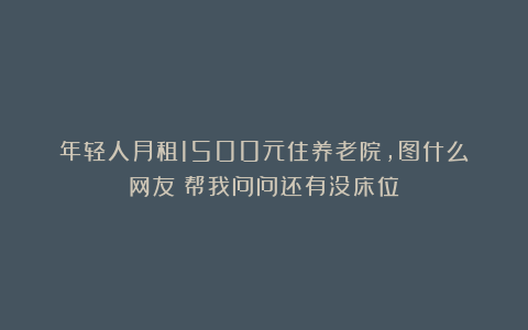年轻人月租1500元住养老院，图什么？网友：帮我问问还有没床位？