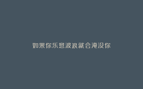 如果你乐意波浪就会淹没你