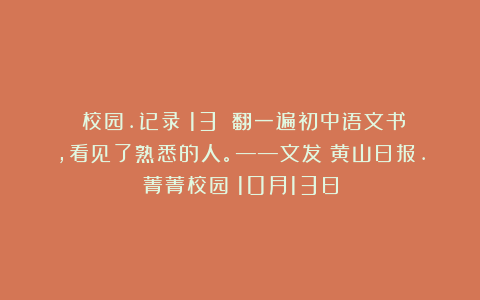 《校园.记录（13）》翻一遍初中语文书，看见了熟悉的人。——文发《黄山日报.菁菁校园》10月13日