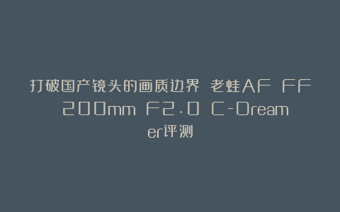 打破国产镜头的画质边界 老蛙AF FF 200mm F2.0 C-Dreamer评测