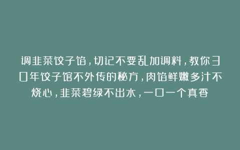 调韭菜饺子馅，切记不要乱加调料，教你30年饺子馆不外传的秘方，肉馅鲜嫩多汁不烧心，韭菜碧绿不出水，一口一个真香！