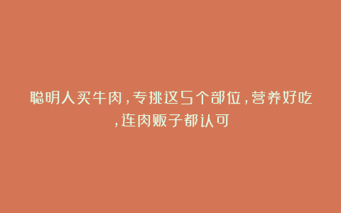聪明人买牛肉，专挑这5个部位，营养好吃，连肉贩子都认可