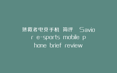 拯救者电竞手机 简评    Savior e-sports mobile phone brief review