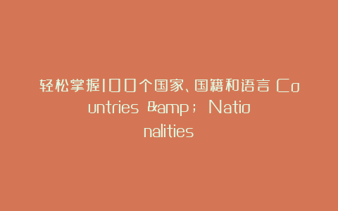 轻松掌握100个国家、国籍和语言（Countries & Nationalities）