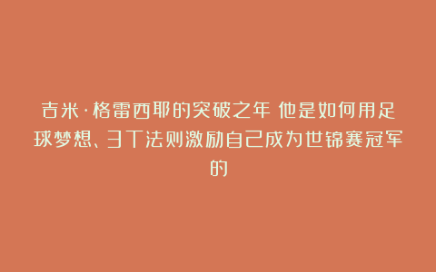 吉米·格雷西耶的突破之年：他是如何用足球梦想、3T法则激励自己成为世锦赛冠军的