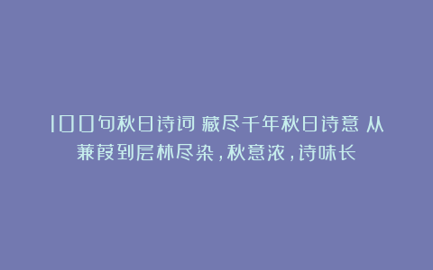 100句秋日诗词：藏尽千年秋日诗意（从蒹葭到层林尽染，秋意浓，诗味长）