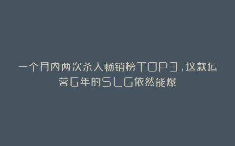 一个月内两次杀入畅销榜TOP3，这款运营6年的SLG依然能爆