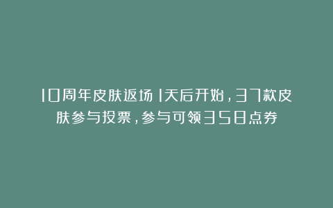 10周年皮肤返场：1天后开始，37款皮肤参与投票，参与可领358点券