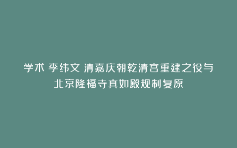 学术丨李纬文：清嘉庆朝乾清宫重建之役与北京隆福寺真如殿规制复原