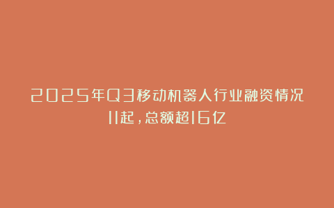 2025年Q3移动机器人行业融资情况：11起，总额超16亿