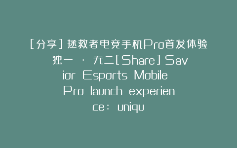 [分享] 拯救者电竞手机Pro首发体验：独一 · 无二[Share] Savior Esports Mobile Pro launch experience: uniqu