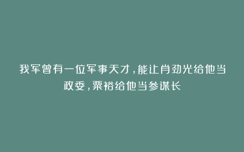 我军曾有一位军事天才，能让肖劲光给他当政委，粟裕给他当参谋长