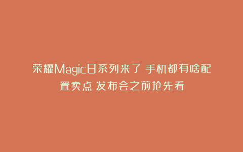 荣耀Magic8系列来了！手机都有啥配置卖点？发布会之前抢先看