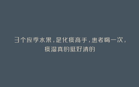 3个应季水果，是化痰高手，患者喝一次，痰湿真的挺好清的